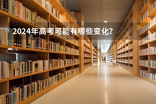 2024年高考可能有哪些变化？