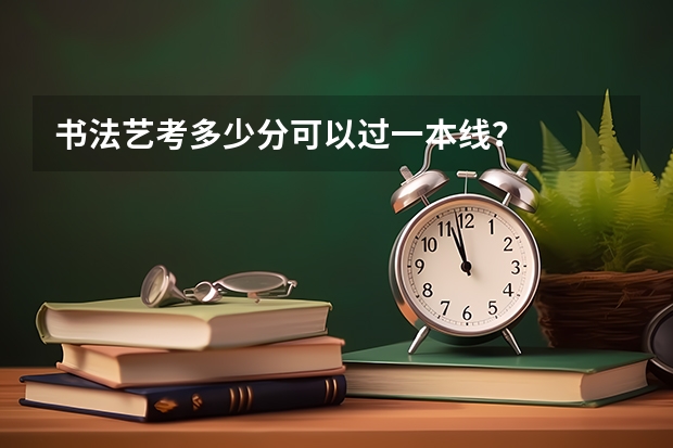 书法艺考多少分可以过一本线？