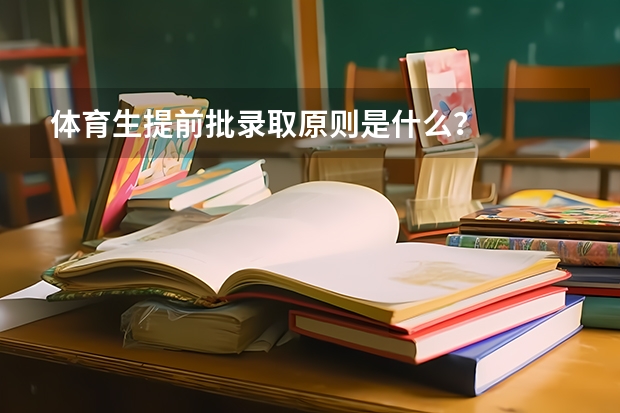 体育生提前批录取原则是什么？