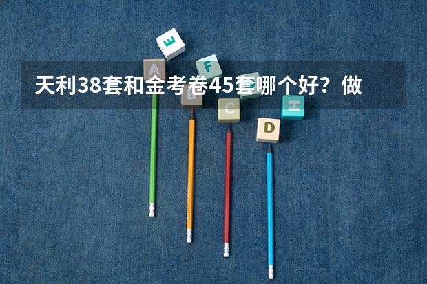 天利38套和金考卷45套哪个好?做题技巧有哪些?