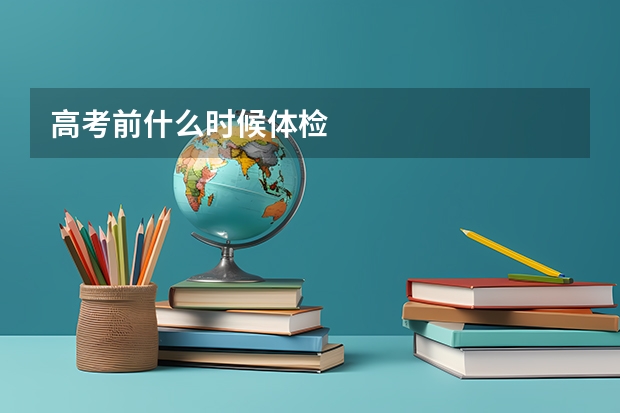 高考前什么时候体检