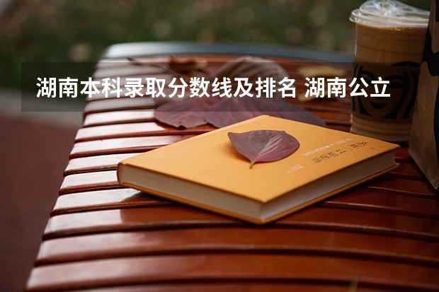 湖南本科录取分数线及排名 湖南公立大学排名及录取分数线