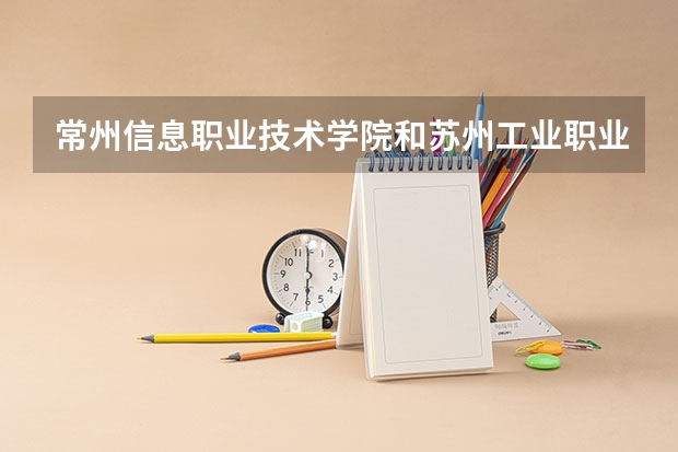 常州信息职业技术学院和苏州工业职业技术学院哪个好