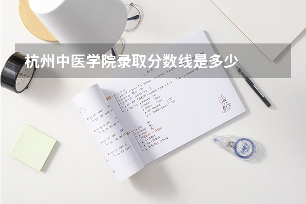 杭州中医学院录取分数线是多少