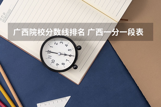 广西院校分数线排名 广西一分一段表
