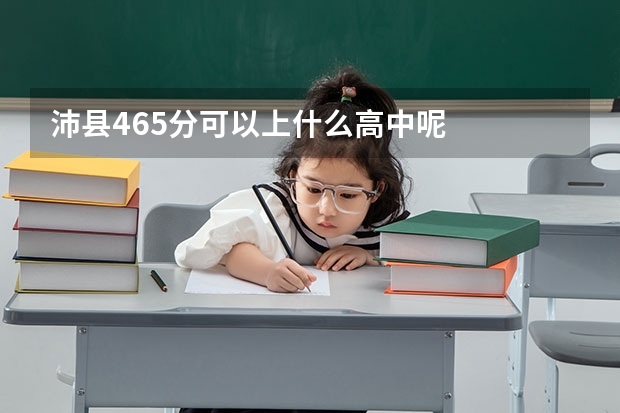 沛县465分可以上什么高中呢