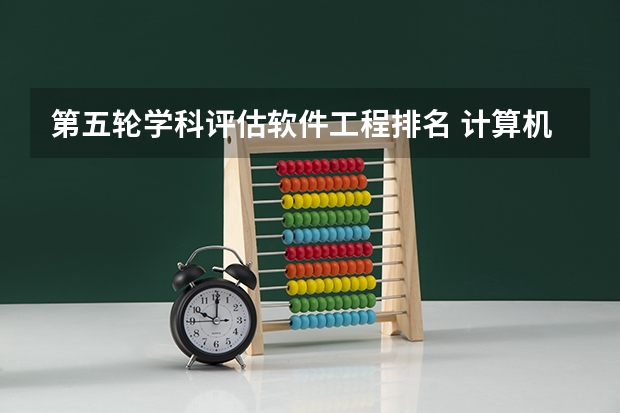 第五轮学科评估软件工程排名 计算机专业学校全国排名及分数线
