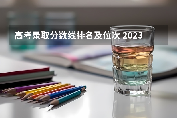 高考录取分数线排名及位次 2023高考分数排名