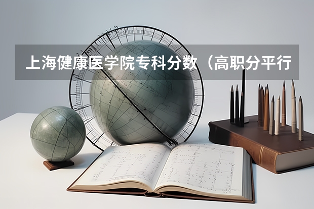 上海健康医学院专科分数（高职分平行排名）