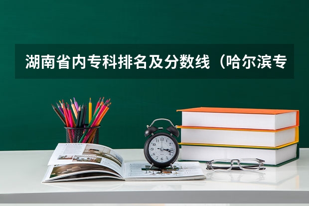 湖南省内专科排名及分数线（哈尔滨专科学校排名及分数线）