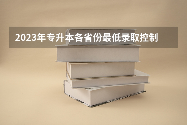 2023年专升本各省份最低录取控制分数线是多少？