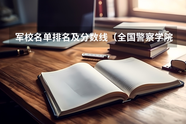 军校名单排名及分数线（全国警察学院排名及录取分数线）