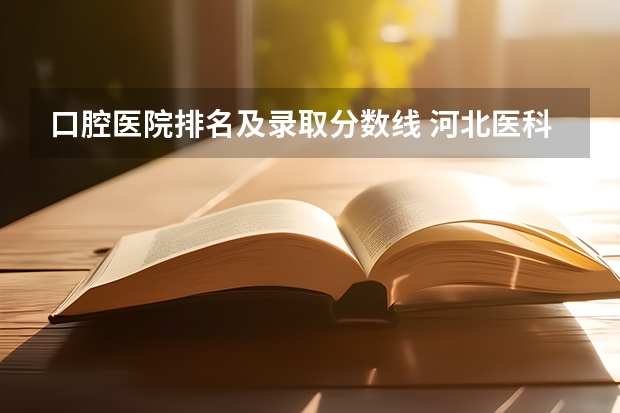 口腔医院排名及录取分数线 河北医科大学口腔医学录取分数线