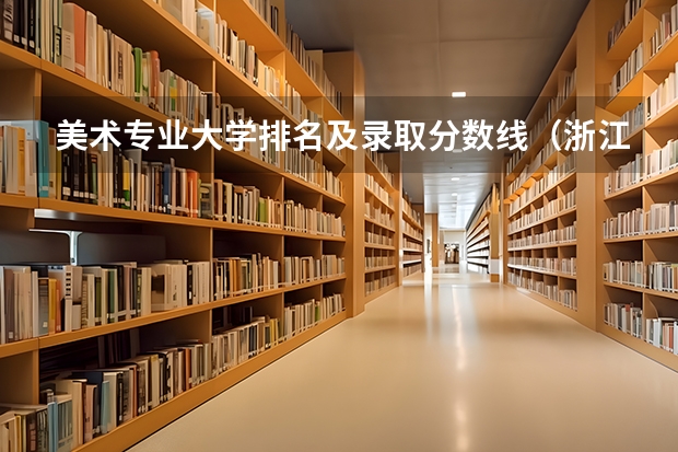美术专业大学排名及录取分数线（浙江大学书法专业录取分数线）