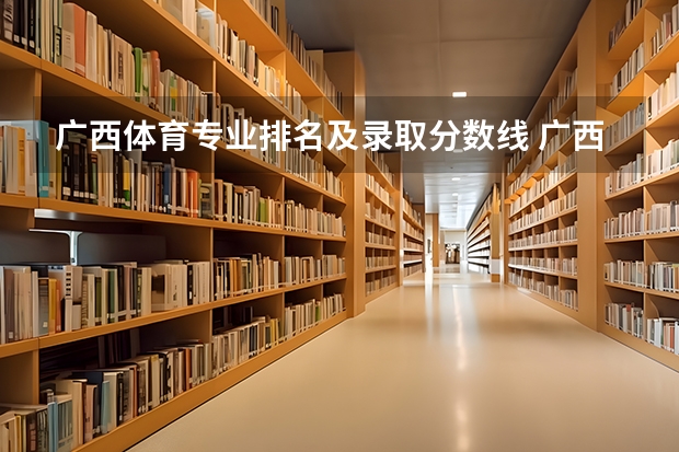广西体育专业排名及录取分数线 广西大学体育生广西录取分数
