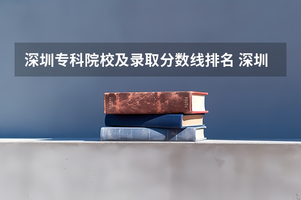 深圳专科院校及录取分数线排名 深圳公办大专排名