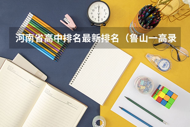 河南省高中排名最新排名（鲁山一高录取分录取分数线）