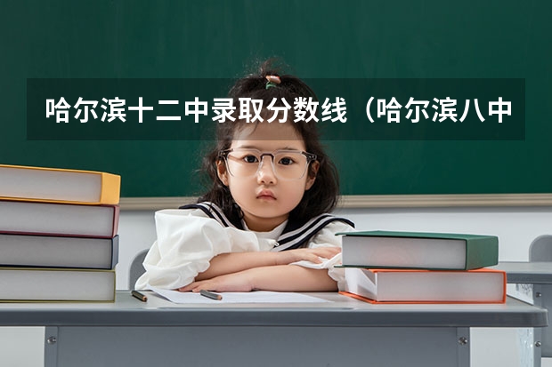 哈尔滨十二中录取分数线（哈尔滨八中录取分数线）