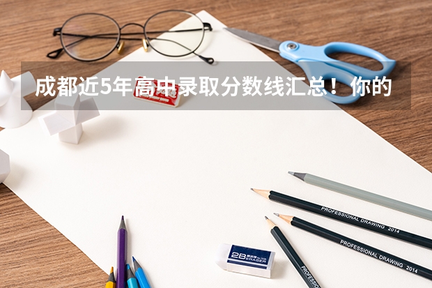 成都近5年高中录取分数线汇总！你的目标校是哪所？（成都高中学校排名及录取分数线）
