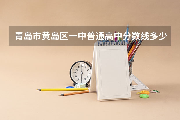 青岛市黄岛区一中普通高中分数线多少