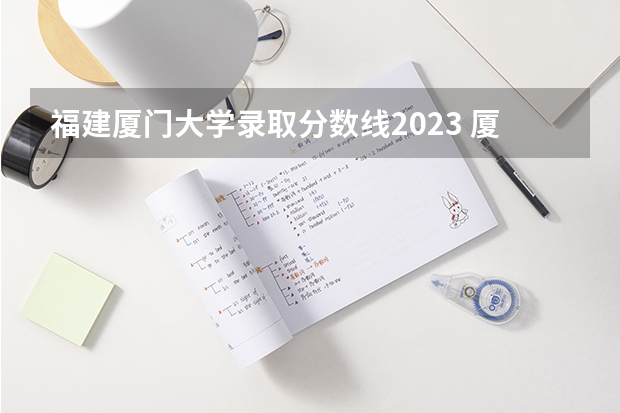 福建厦门大学录取分数线2023 厦门大学专业录取分数线