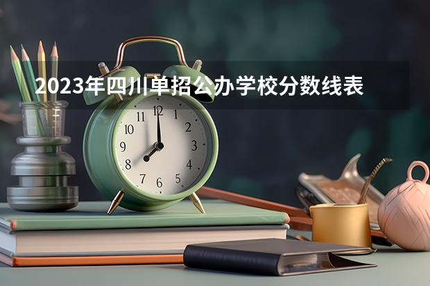 2023年四川单招公办学校分数线表 四川省各大学录取分数线2023年