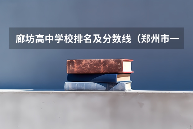 廊坊高中学校排名及分数线（郑州市一批次高中排名一览表）