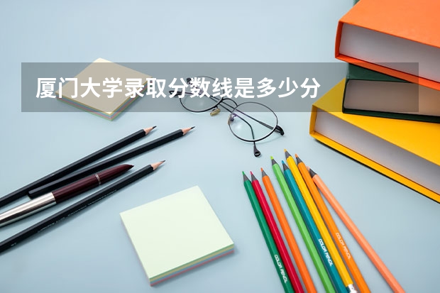 厦门大学录取分数线是多少分
