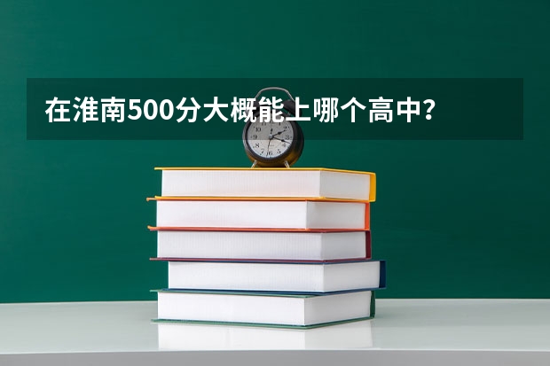 在淮南500分大概能上哪个高中？