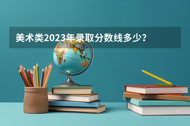 美术类2023年录取分数线多少？