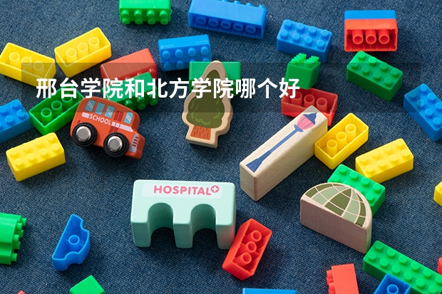 邢台学院和北方学院哪个好