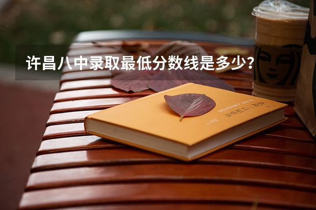 许昌八中录取最低分数线是多少？
