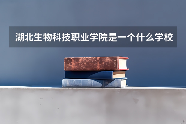 湖北生物科技职业学院是一个什么学校