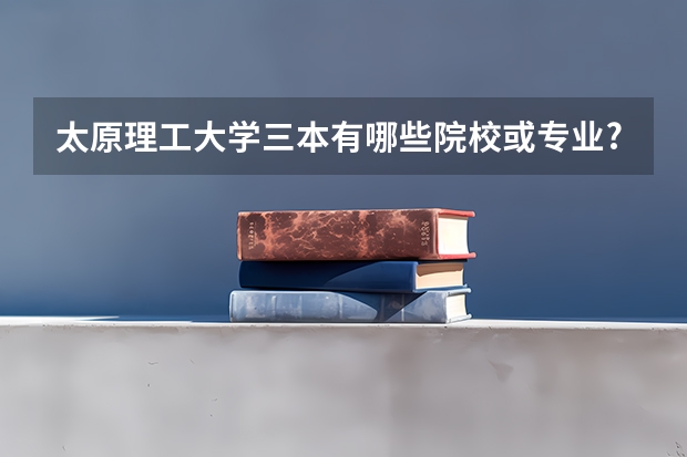 太原理工大学三本有哪些院校或专业?