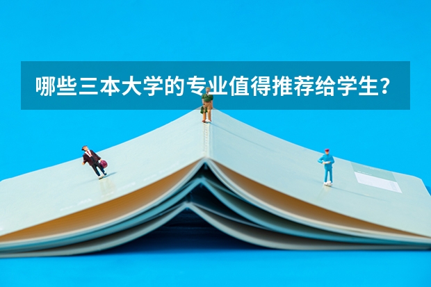 哪些三本大学的专业值得推荐给学生？