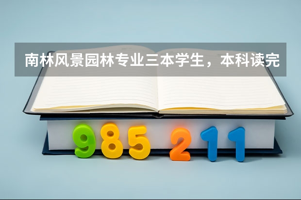 南林风景园林专业三本学生，本科读完是考研还是就业？ 沈阳农业大学三本专业