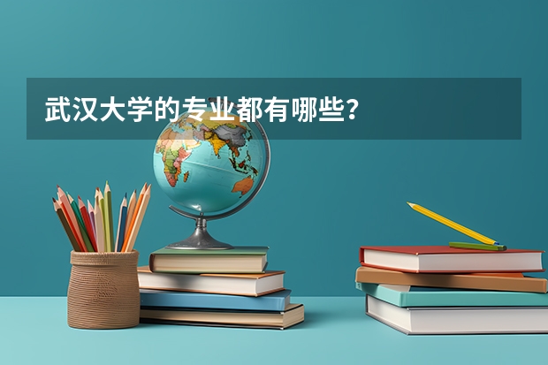 武汉大学的专业都有哪些？