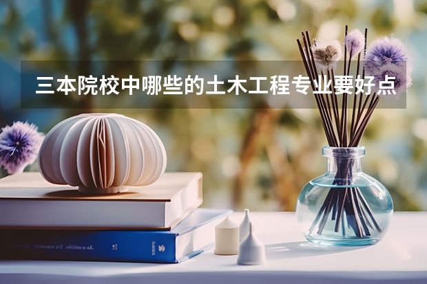 三本院校中哪些的土木工程专业要好点?