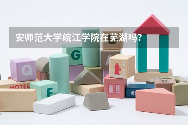 安师范大学皖江学院在芜湖吗?