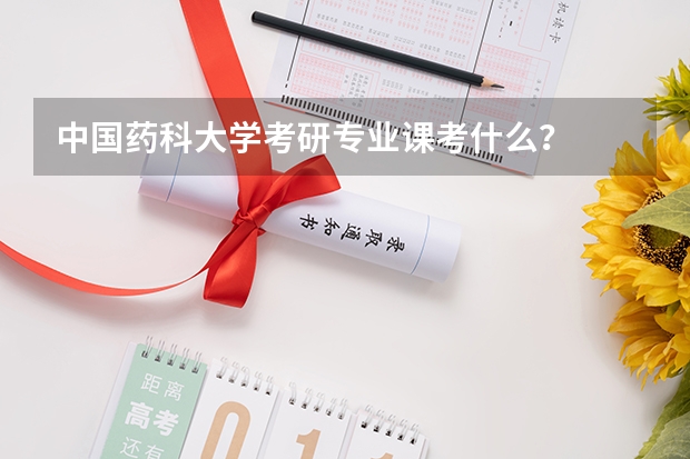 中国药科大学考研专业课考什么？