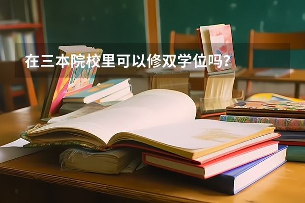 在三本院校里可以修双学位吗？