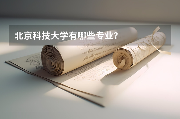 北京科技大学有哪些专业？