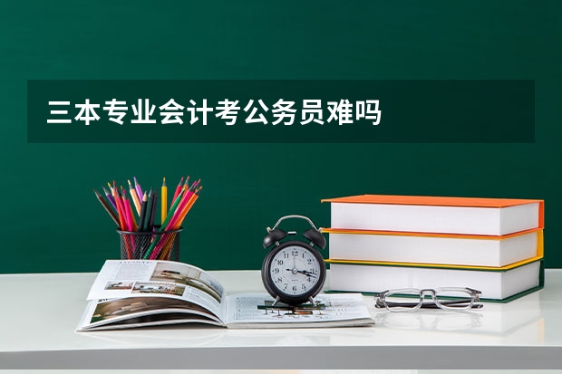 三本专业会计考公务员难吗