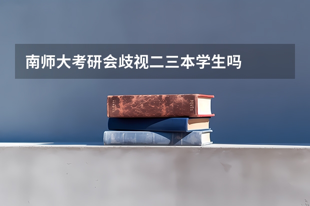 南师大考研会歧视二三本学生吗