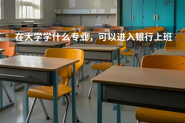在大学学什么专业，可以进入银行上班？
