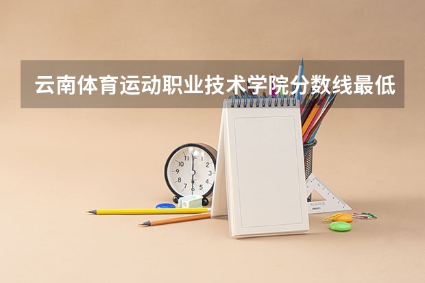 云南体育运动职业技术学院分数线最低是多少