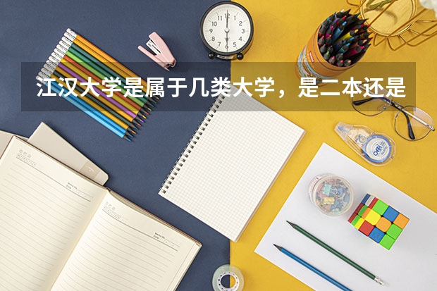 江汉大学是属于几类大学，是二本还是三本？排名如何？