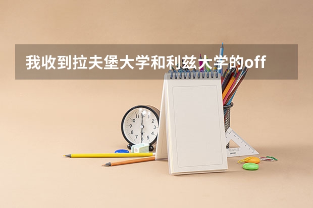 我收到拉夫堡大学和利兹大学的offer，都是传媒的，我纠结啊不知道该去哪个，有人能够给我个建议啊？