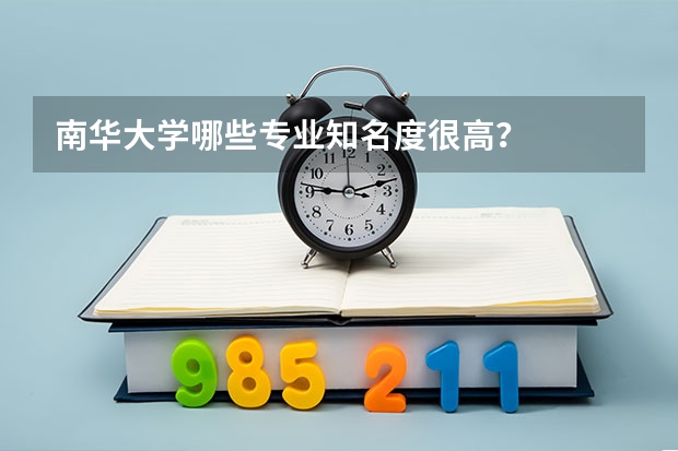 南华大学哪些专业知名度很高?