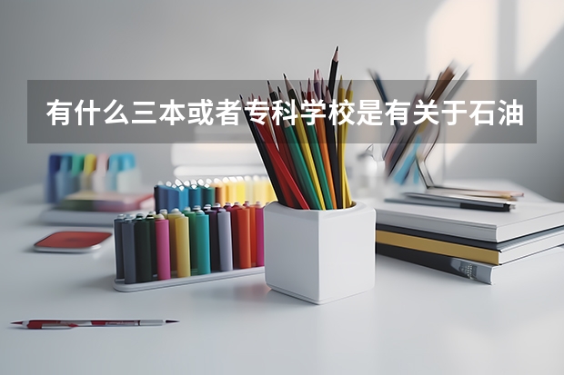 有什么三本或者专科学校是有关于石油专业的?